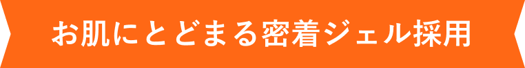 お肌にとどまる密着ジェル採用