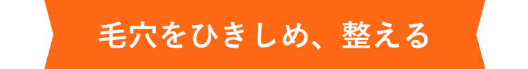 毛穴をひきしめ、整える