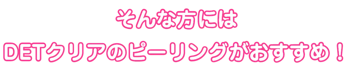 そんな方には DETクリアのピーリングがおすすめ！