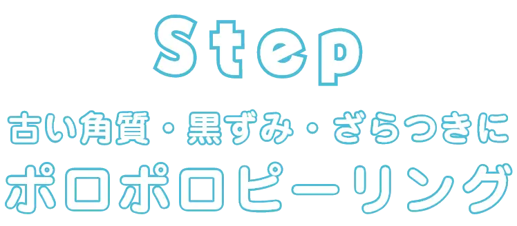 Step 古い角質・黒ずみ・ざらつきに ポロポロピーリング